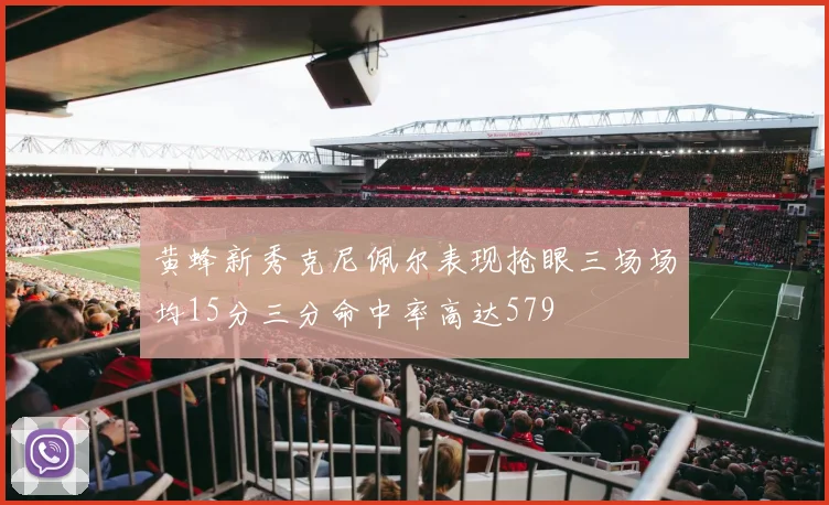 黄蜂新秀克尼佩尔表现抢眼三场场均15分三分命中率高达579