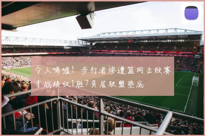 令人唏嘘！步行者惨遭篮网击败赛季战绩仅1胜7负居联盟垫底