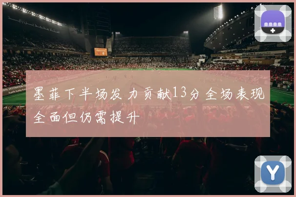 墨菲下半场发力贡献13分全场表现全面但仍需提升