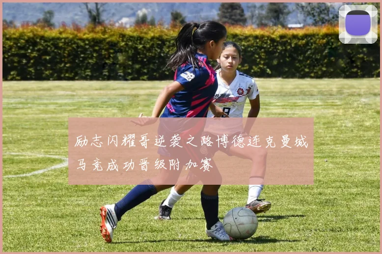 励志闪耀哥逆袭之路博德连克曼城马竞成功晋级附加赛