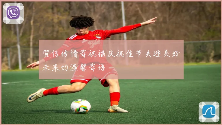 贺信传情寄祝福庆祝佳节共迎美好未来的温馨寄语