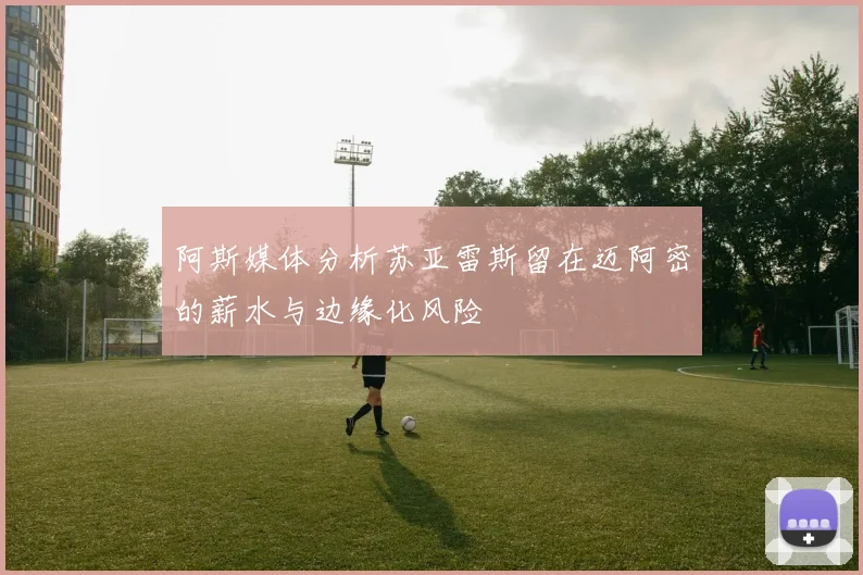 阿斯媒体分析苏亚雷斯留在迈阿密的薪水与边缘化风险