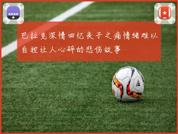 巴拉克深情回忆丧子之痛情绪难以自控让人心碎的悲伤故事