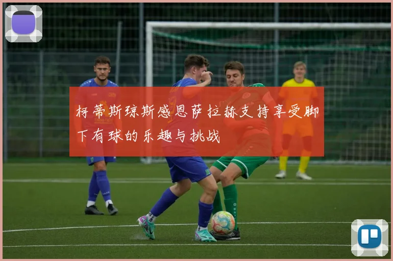 柯蒂斯琼斯感恩萨拉赫支持享受脚下有球的乐趣与挑战