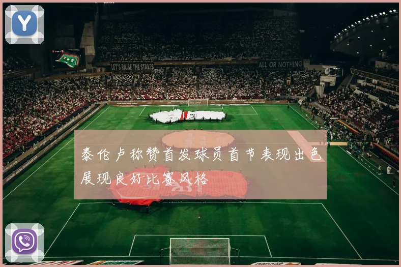 泰伦卢称赞首发球员首节表现出色展现良好比赛风格