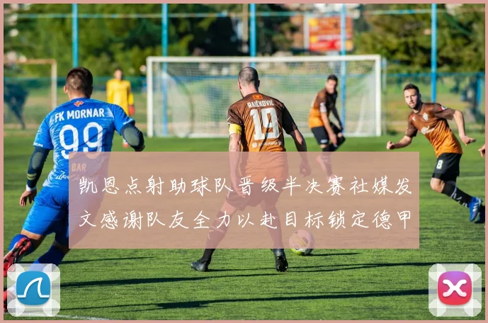 凯恩点射助球队晋级半决赛社媒发文感谢队友全力以赴目标锁定德甲赛季