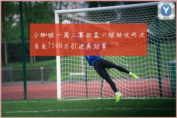 小蜘蛛一周三赛狂轰六球助攻两次马竞7500万引进真划算