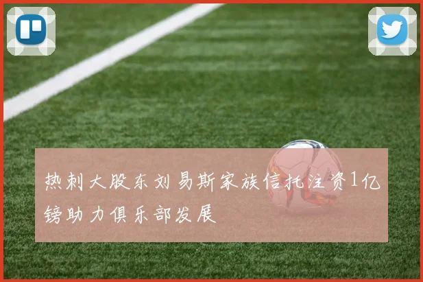 热刺大股东刘易斯家族信托注资1亿镑助力俱乐部发展
