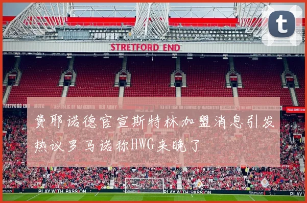 费耶诺德官宣斯特林加盟消息引发热议罗马诺称HWG来晚了