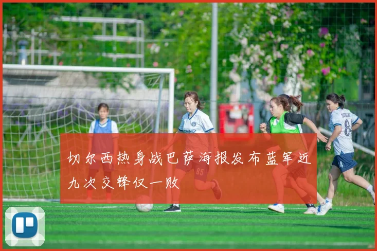 切尔西热身战巴萨海报发布蓝军近九次交锋仅一败