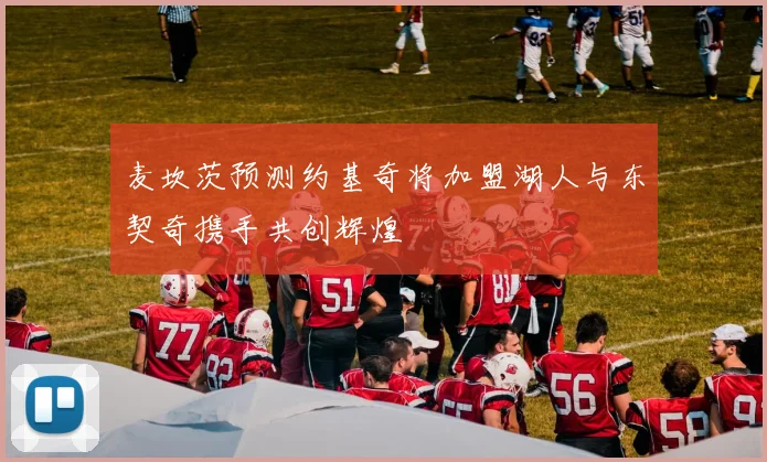 麦坎茨预测约基奇将加盟湖人与东契奇携手共创辉煌