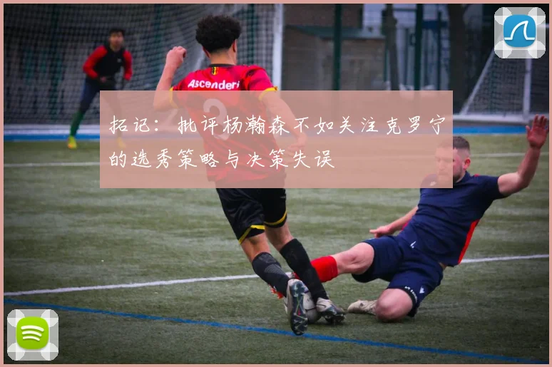 拓记：批评杨瀚森不如关注克罗宁的选秀策略与决策失误