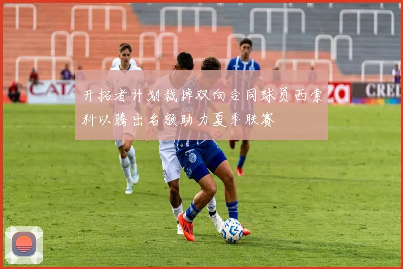 开拓者计划裁掉双向合同球员西索科以腾出名额助力夏季联赛