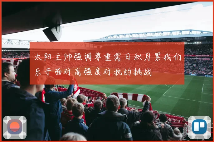 太阳主帅强调尊重需日积月累我们乐于面对高强度对抗的挑战